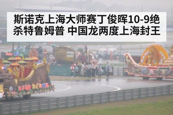 斯诺克上海大师赛丁俊晖10-9绝杀特鲁姆普 中国龙两度上海封王
